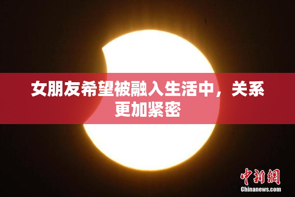 女朋友希望被融入生活中，关系更加紧密