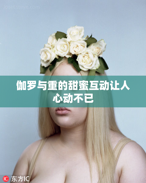 伽罗与重的甜蜜互动让人心动不已