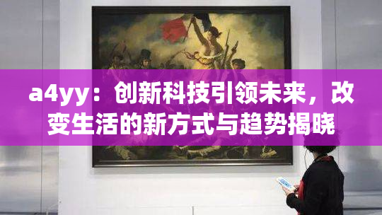 a4yy：创新科技引领未来，改变生活的新方式与趋势揭晓