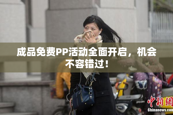 成品免费PP活动全面开启，机会不容错过！
