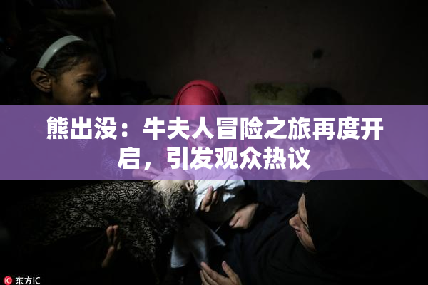 熊出没：牛夫人冒险之旅再度开启，引发观众热议