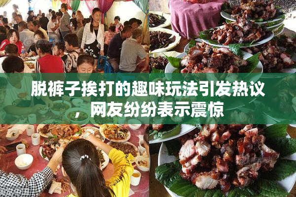 脱裤子挨打的趣味玩法引发热议，网友纷纷表示震惊