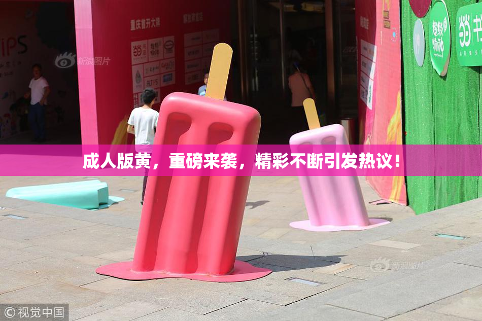 成人版黄，重磅来袭，精彩不断引发热议！