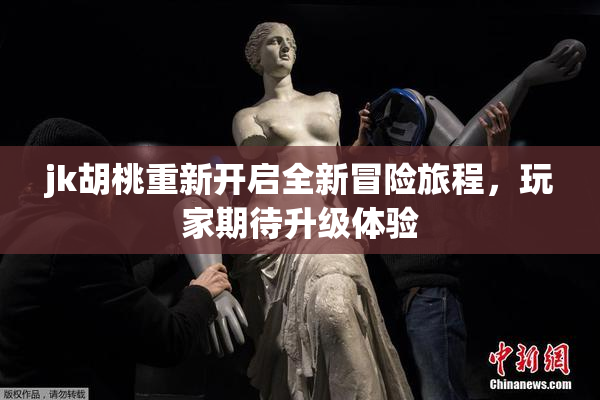 jk胡桃重新开启全新冒险旅程，玩家期待升级体验