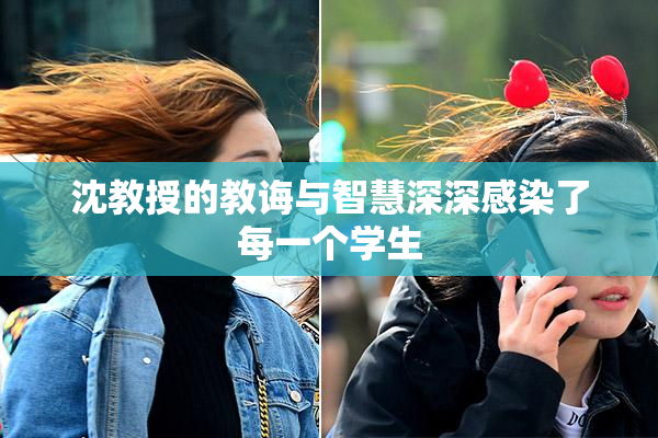沈教授的教诲与智慧深深感染了每一个学生
