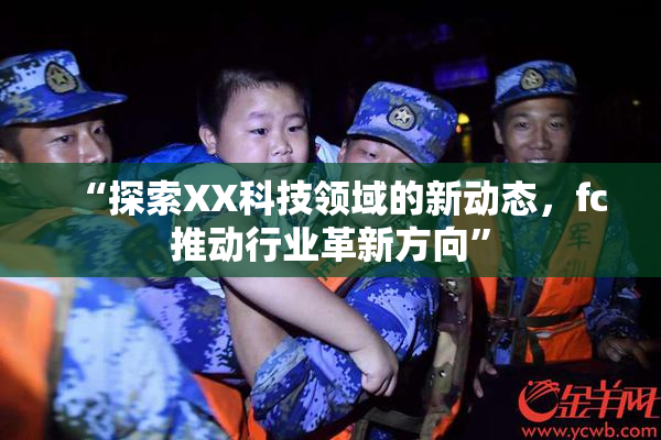 “探索XX科技领域的新动态，fc推动行业革新方向”