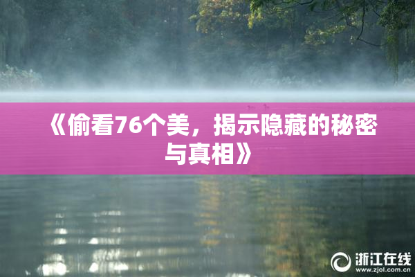 《偷看76个美，揭示隐藏的秘密与真相》