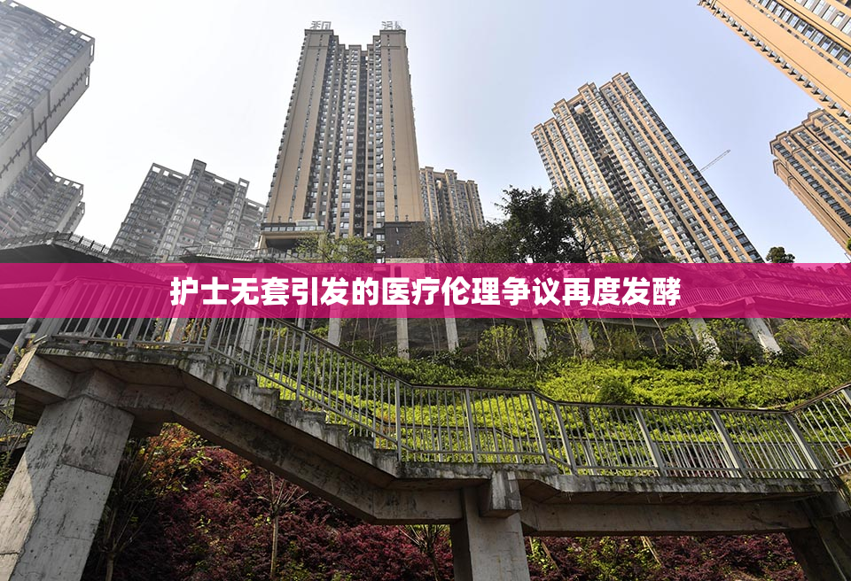 护士无套引发的医疗伦理争议再度发酵