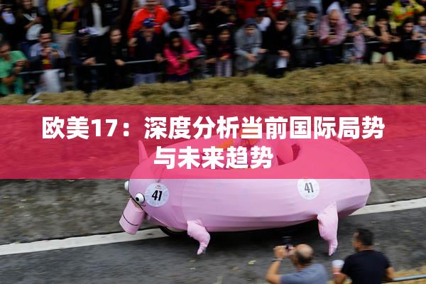 欧美17：深度分析当前国际局势与未来趋势