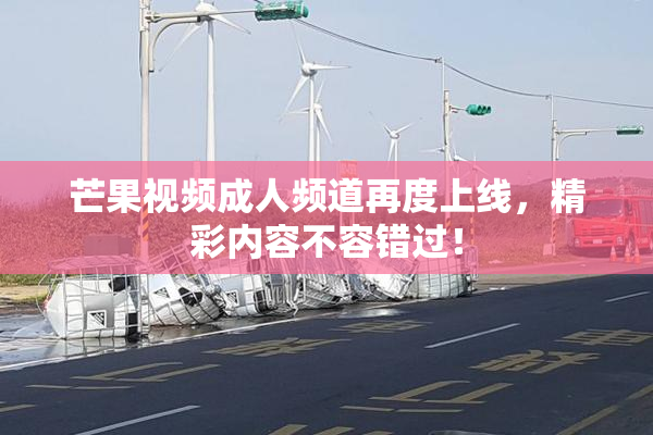 芒果视频成人频道再度上线，精彩内容不容错过！