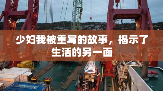 少妇我被重写的故事，揭示了生活的另一面