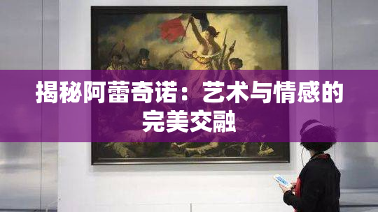 揭秘阿蕾奇诺：艺术与情感的完美交融