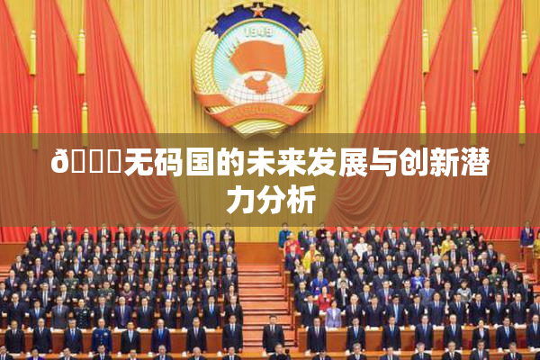 🔞无码国的未来发展与创新潜力分析