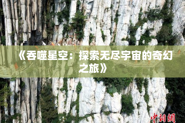 《吞噬星空：探索无尽宇宙的奇幻之旅》