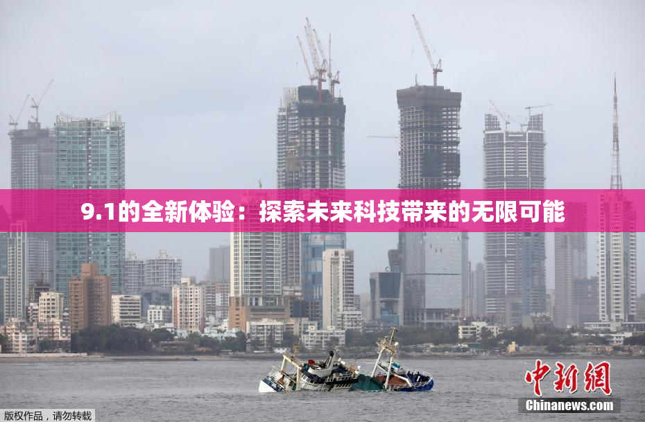 9.1的全新体验：探索未来科技带来的无限可能