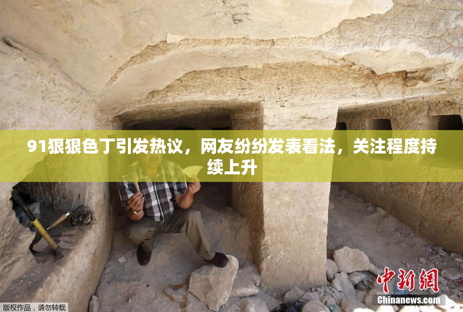 91狠狠色丁引发热议，网友纷纷发表看法，关注程度持续上升