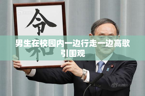 男生在校园内一边行走一边高歌引围观