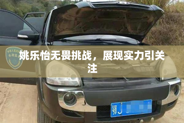 姚乐怡无畏挑战，展现实力引关注