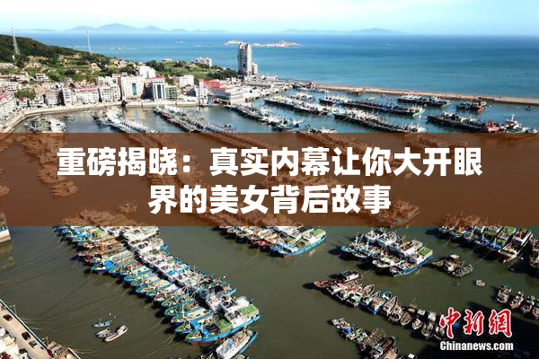 重磅揭晓：真实内幕让你大开眼界的美女背后故事