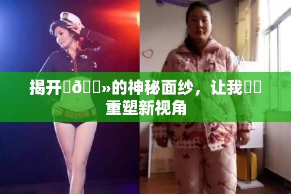 揭开‌🐻的神秘面纱，让我❌‌重塑新视角