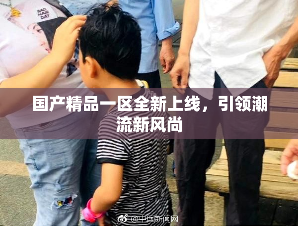 国产精品一区全新上线，引领潮流新风尚