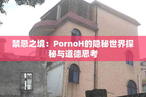 禁忌之境：PornoH的隐秘世界探秘与道德思考