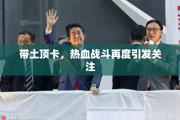 带土顶卡，热血战斗再度引发关注