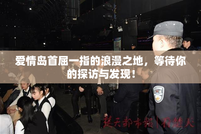 爱情岛首屈一指的浪漫之地，等待你的探访与发现！