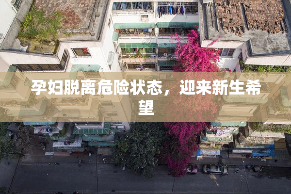 孕妇脱离危险状态，迎来新生希望
