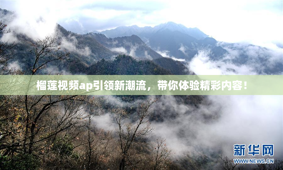 榴莲视频ap引领新潮流，带你体验精彩内容！