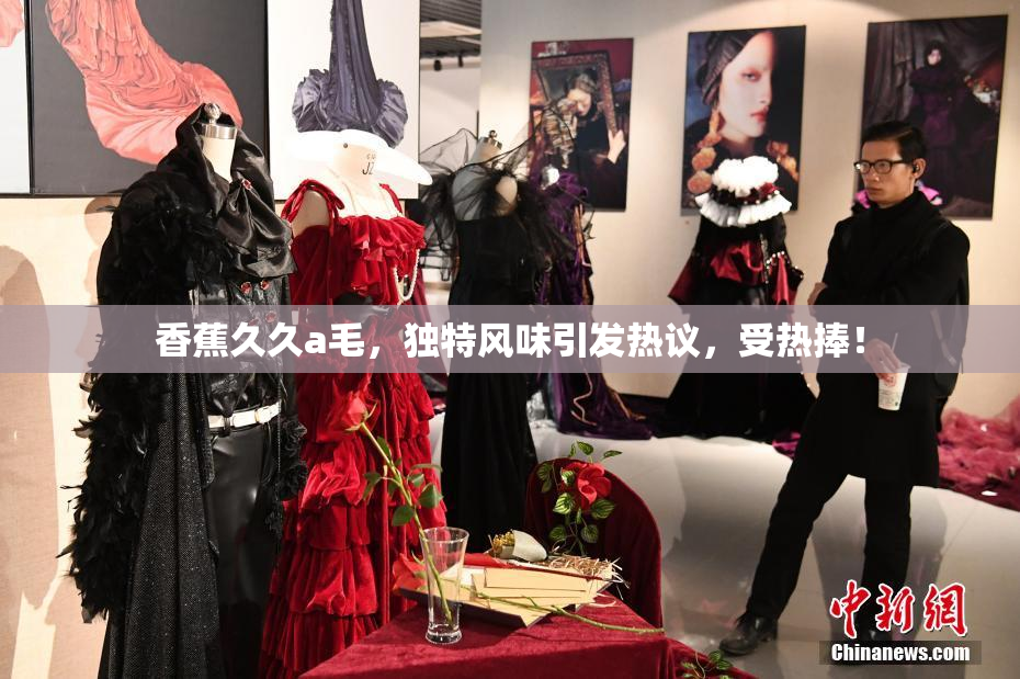 香蕉久久a毛，独特风味引发热议，受热捧！