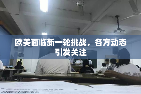 欧美面临新一轮挑战，各方动态引发关注