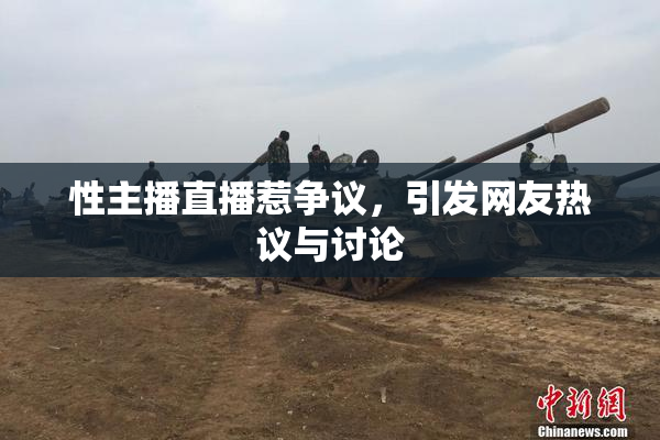 性主播直播惹争议，引发网友热议与讨论