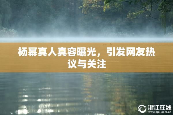 杨幂真人真容曝光，引发网友热议与关注