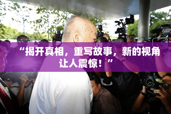 “揭开真相，重写故事，新的视角让人震惊！”