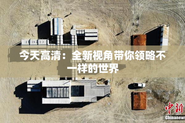 今天高清：全新视角带你领略不一样的世界