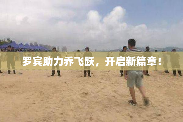 罗宾助力乔飞跃，开启新篇章！