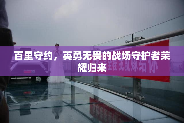 百里守约，英勇无畏的战场守护者荣耀归来