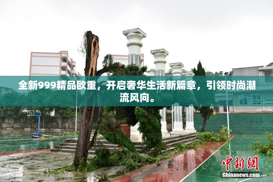 全新999精品欧重，开启奢华生活新篇章，引领时尚潮流风向。