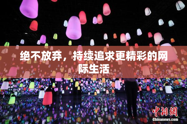 绝不放弃，持续追求更精彩的网际生活