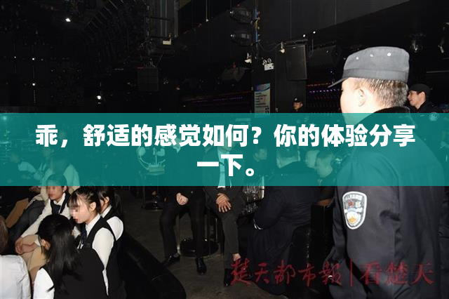 乖，舒适的感觉如何？你的体验分享一下。