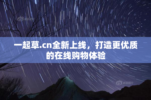 一起草.cn全新上线，打造更优质的在线购物体验