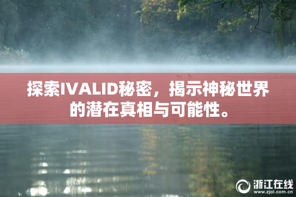 探索IVALID秘密，揭示神秘世界的潜在真相与可能性。