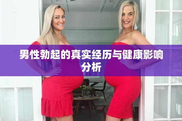 男性勃起的真实经历与健康影响分析