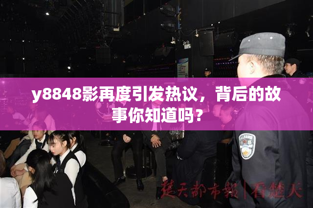 y8848影再度引发热议，背后的故事你知道吗？