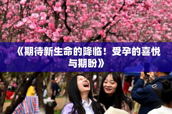 《期待新生命的降临！受孕的喜悦与期盼》