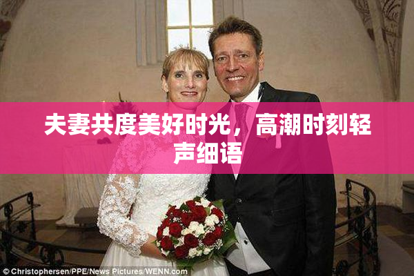 夫妻共度美好时光，高潮时刻轻声细语