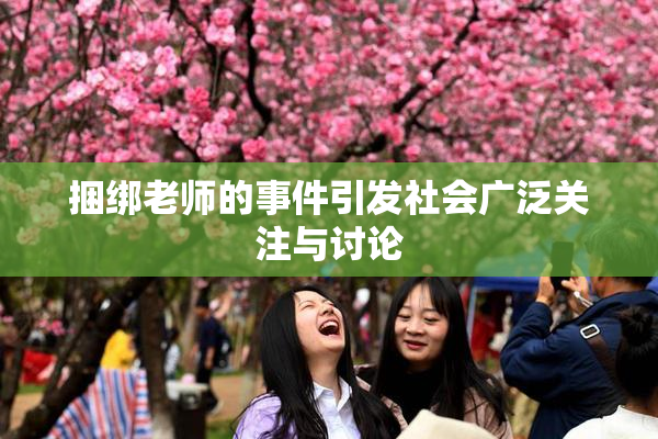 捆绑老师的事件引发社会广泛关注与讨论