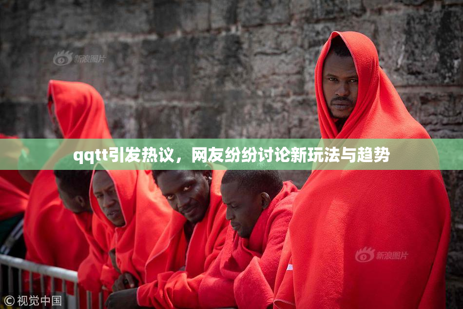 qqtt引发热议，网友纷纷讨论新玩法与趋势