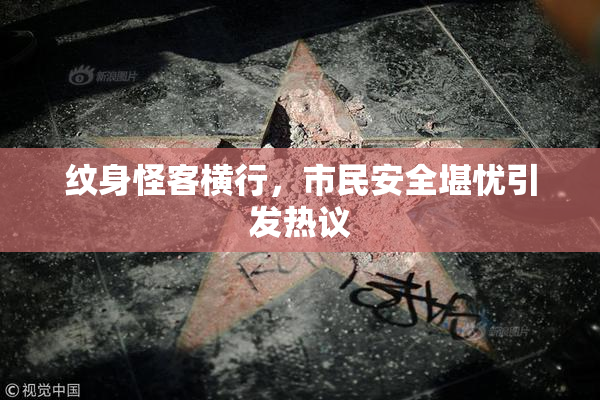 纹身怪客横行，市民安全堪忧引发热议